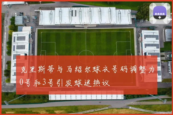 克里斯蒂与马绍尔球衣号码调整为0号和3号引发球迷热议