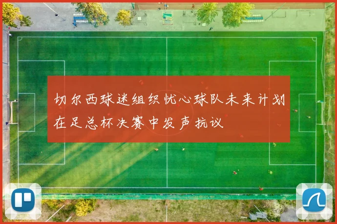 切尔西球迷组织忧心球队未来计划在足总杯决赛中发声抗议