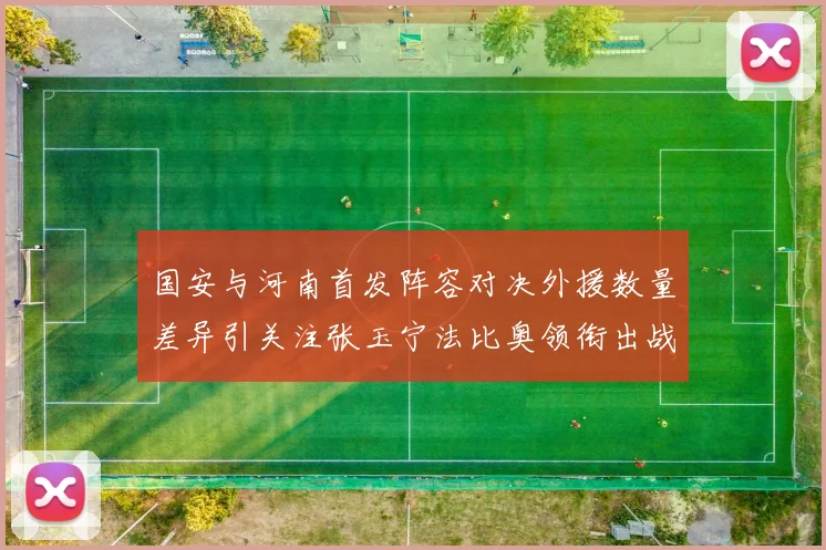 国安与河南首发阵容对决外援数量差异引关注张玉宁法比奥领衔出战