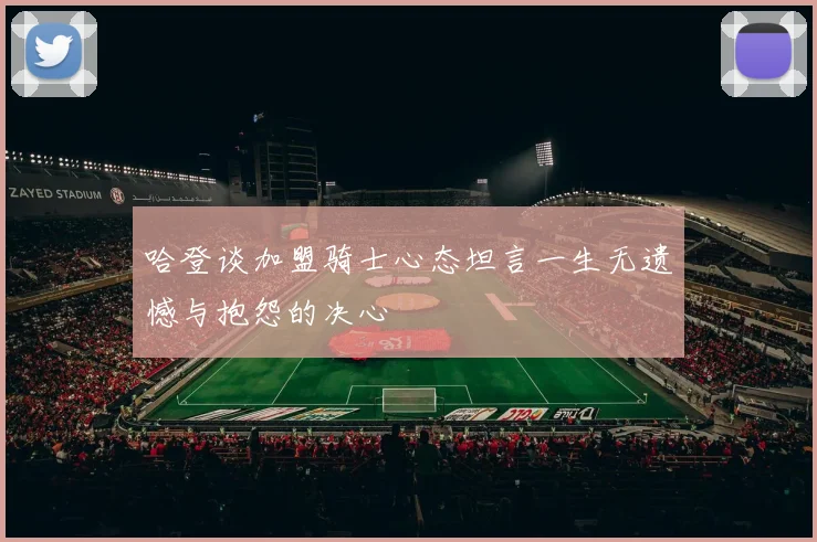 哈登谈加盟骑士心态坦言一生无遗憾与抱怨的决心
