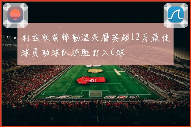 利兹联前锋勒温荣膺英超12月最佳球员助球队连胜打入6球