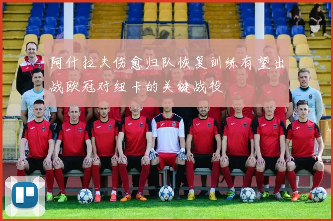 阿什拉夫伤愈归队恢复训练有望出战欧冠对纽卡的关键战役