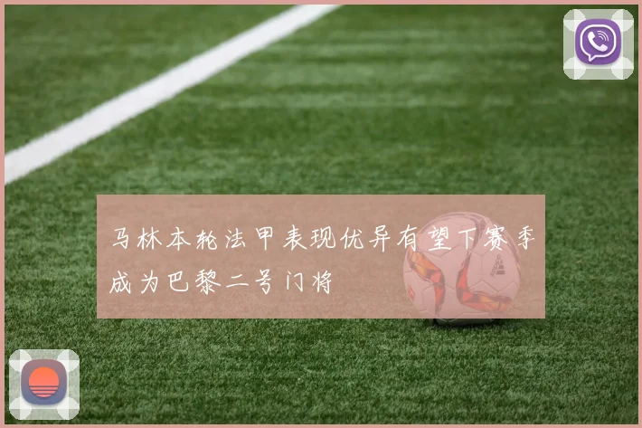 马林本轮法甲表现优异有望下赛季成为巴黎二号门将