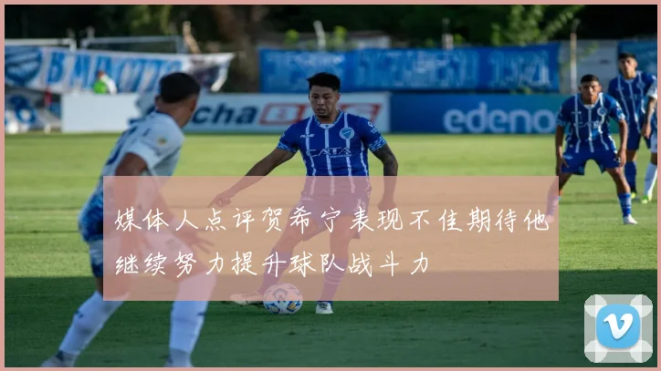 媒体人点评贺希宁表现不佳期待他继续努力提升球队战斗力