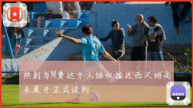 热刺与M费达个人协议接近西汉姆尚未展开正式谈判