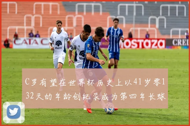 C罗有望在世界杯历史上以41岁零132天的年龄创纪录成为第四年长球员